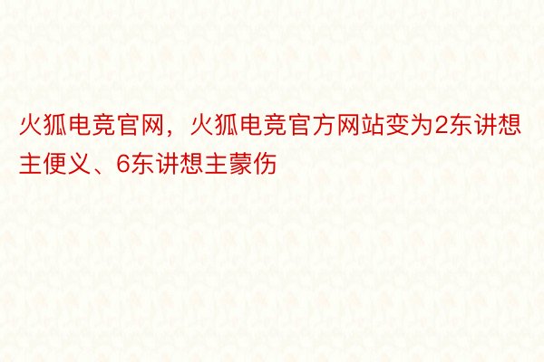 火狐电竞官网，火狐电竞官方网站变为2东讲想主便义、6东讲想主蒙伤