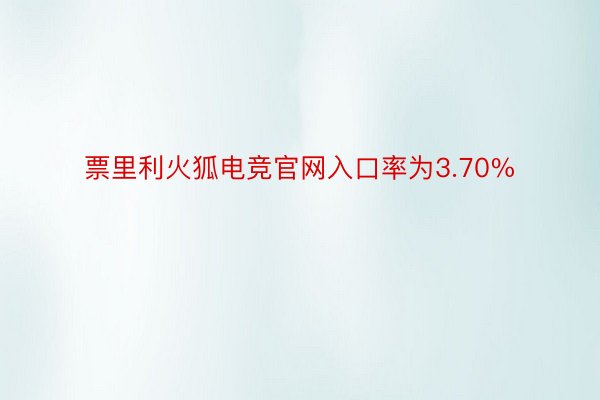 票里利火狐电竞官网入口率为3.70%