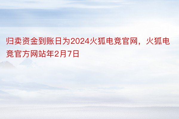 归卖资金到账日为2024火狐电竞官网，火狐电竞官方网站年2月7日