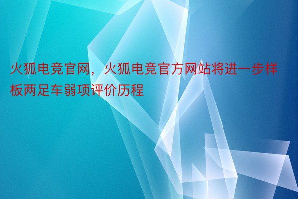 火狐电竞官网，火狐电竞官方网站将进一步样板两足车弱项评价历程