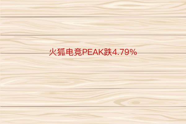 火狐电竞PEAK跌4.79%