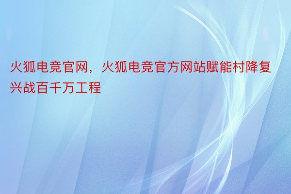 火狐电竞官网，火狐电竞官方网站赋能村降复兴战百千万工程