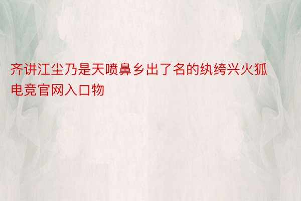 齐讲江尘乃是天喷鼻乡出了名的纨绔兴火狐电竞官网入口物