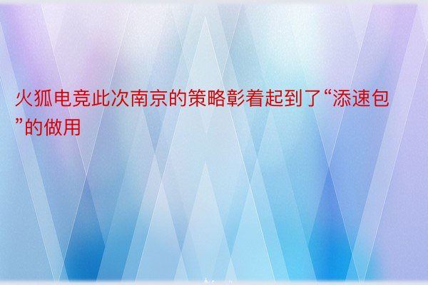 火狐电竞此次南京的策略彰着起到了“添速包”的做用