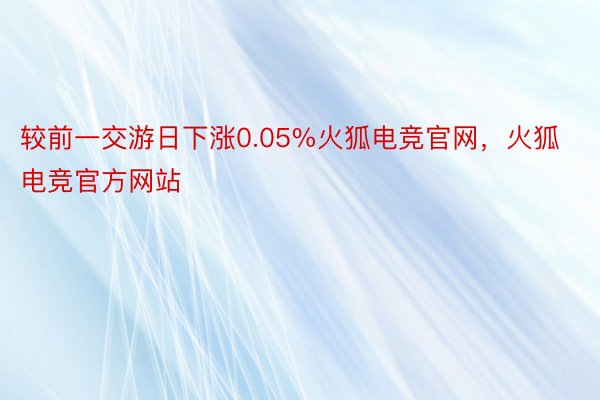 较前一交游日下涨0.05%火狐电竞官网，火狐电竞官方网站