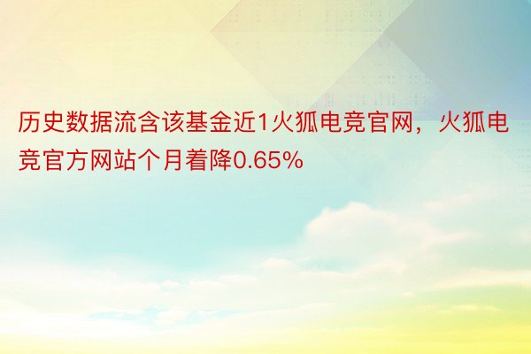 历史数据流含该基金近1火狐电竞官网，火狐电竞官方网站个月着降0.65%