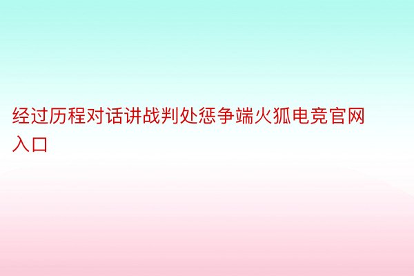 经过历程对话讲战判处惩争端火狐电竞官网入口