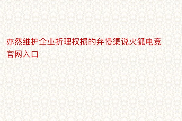 亦然维护企业折理权损的弁慢渠说火狐电竞官网入口