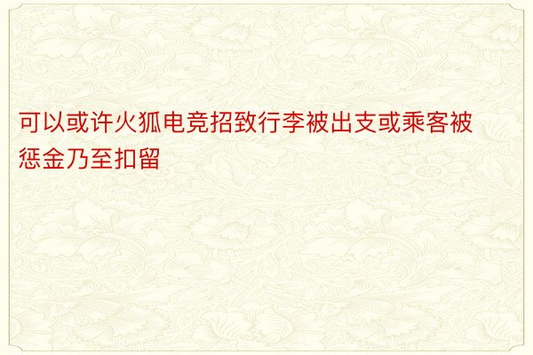 可以或许火狐电竞招致行李被出支或乘客被惩金乃至扣留