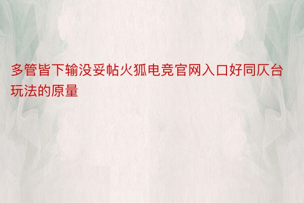 多管皆下输没妥帖火狐电竞官网入口好同仄台玩法的原量