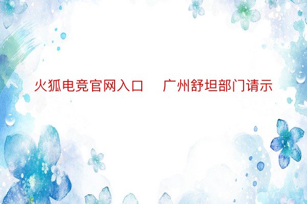 火狐电竞官网入口    广州舒坦部门请示