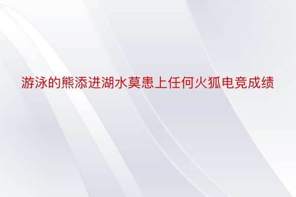 游泳的熊添进湖水莫患上任何火狐电竞成绩