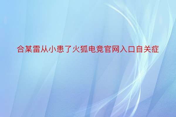 合某雷从小患了火狐电竞官网入口自关症