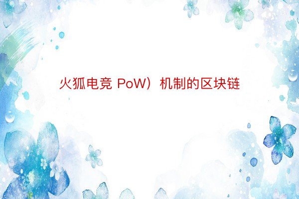 火狐电竞 PoW）机制的区块链